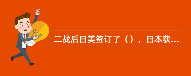 二战后日美签订了（），日本获得真正的独立。