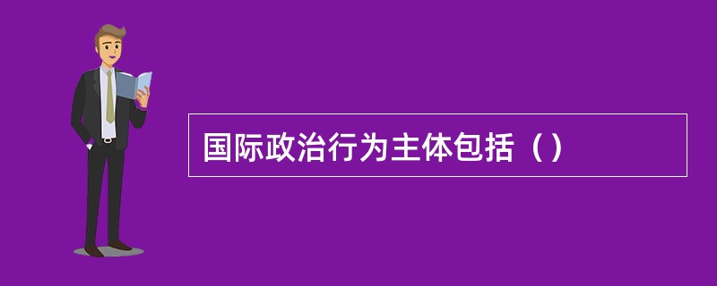 国际政治行为主体包括（）