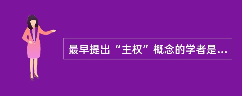 最早提出“主权”概念的学者是（）