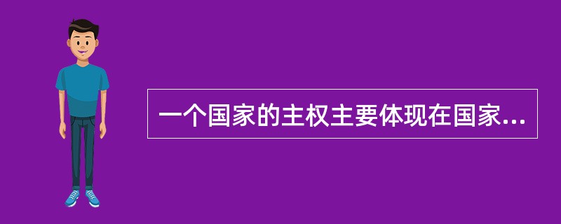 一个国家的主权主要体现在国家的（）