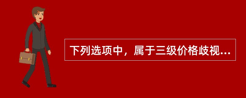 下列选项中，属于三级价格歧视的是()。