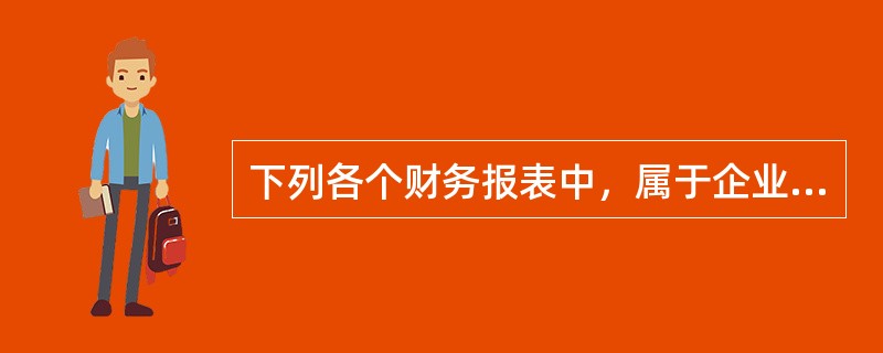 下列各个财务报表中，属于企业对外提供的静态报表是()。