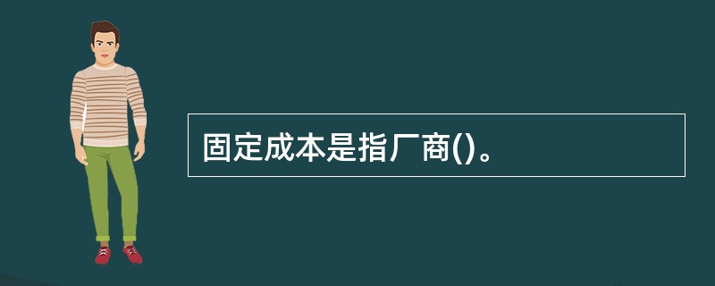 固定成本是指厂商()。
