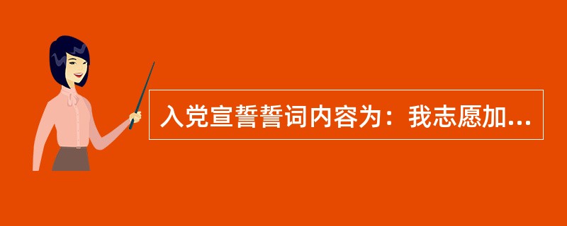 入党宣誓誓词内容为：我志愿加入中国共产党，拥护党的纲领，遵守党的章程，履行党员义务，（）严守党的纪律，保守党的秘密，对党忠诚，积极工作，为共产主义奋斗终身，随时准备为党和人民牺牲一切，永不叛党。