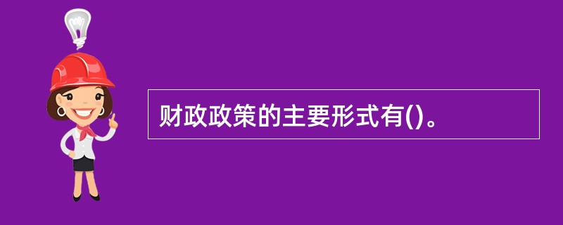 财政政策的主要形式有()。