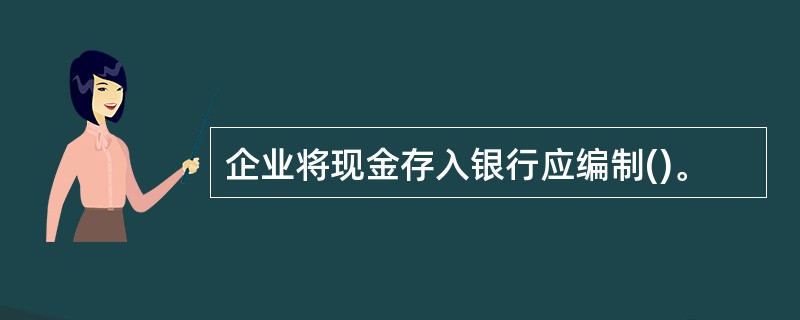 企业将现金存入银行应编制()。