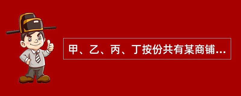 甲、乙、丙、丁按份共有某商铺，各自份额均为25%。因经营理念发生分歧，甲与丙商定将其份额以100万元转让给丙，通知了乙、丁；后乙与第三人戊约定将其份额以120万元转让给戊，未通知丙、丁。有关本案的下列