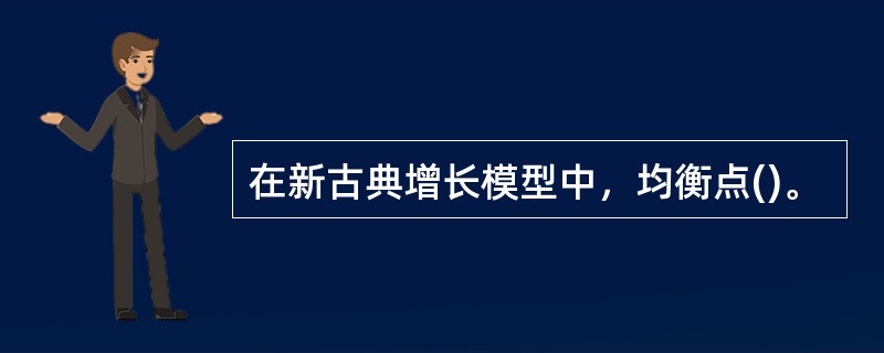 在新古典增长模型中，均衡点()。