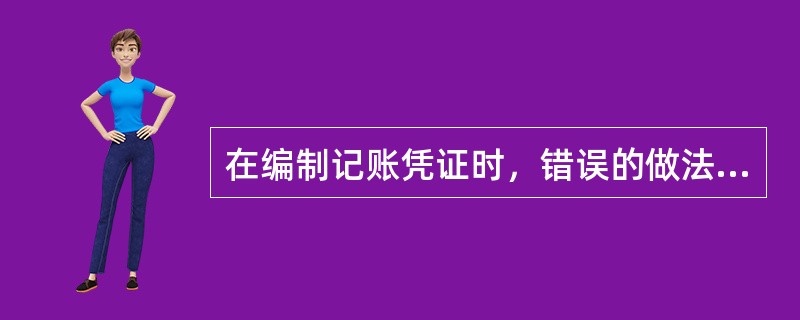 在编制记账凭证时，错误的做法有()。