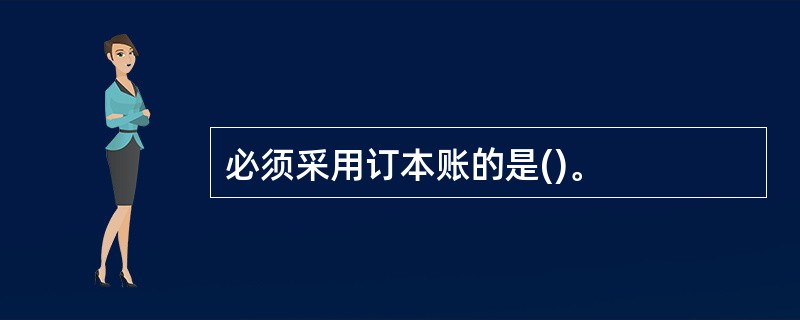 必须采用订本账的是()。