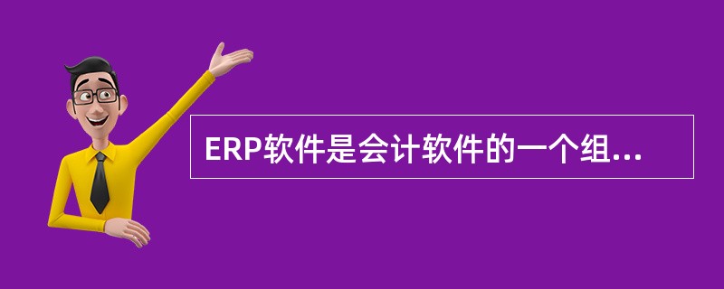 ERP软件是会计软件的一个组成部分。()