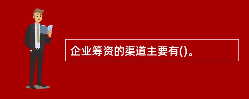 企业筹资的渠道主要有()。