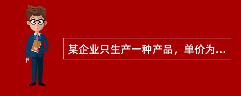 某企业只生产一种产品，单价为20元，单位变动成本为12元，固定成本为2400元，满负荷运转下的销售量为400件。以下说法中，正确的有()。