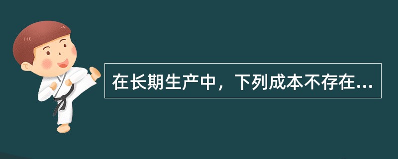 在长期生产中，下列成本不存在的是()。