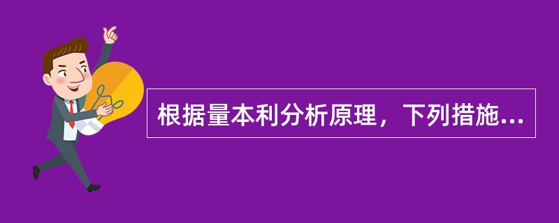 根据量本利分析原理，下列措施中，只能提高安全边际量而不会降低保本点销售量的是()。