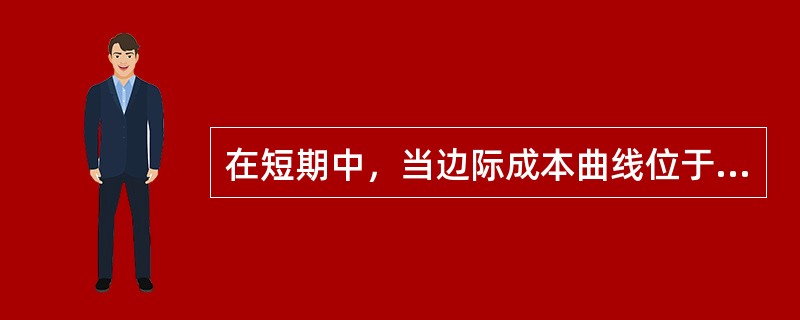 在短期中，当边际成本曲线位于平均成本曲线上方时()。