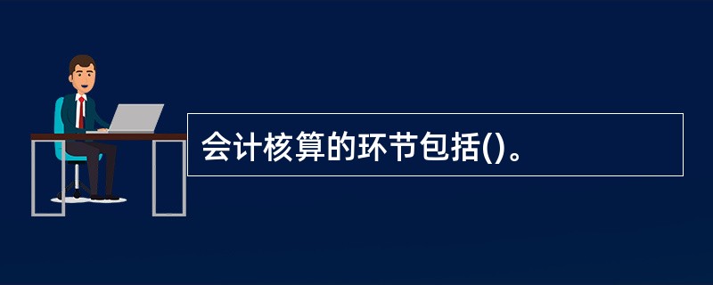 会计核算的环节包括()。