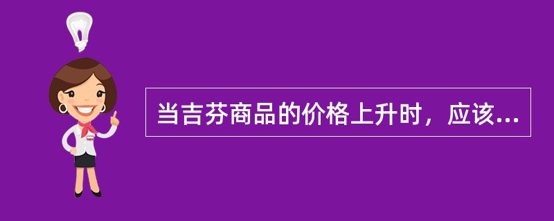 当吉芬商品的价格上升时，应该有()。