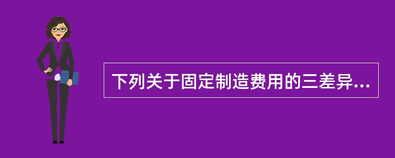 下列关于固定制造费用的三差异分析法的说法中，正确的是()。