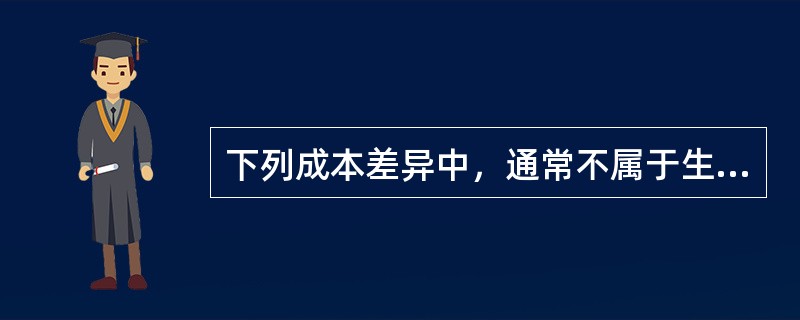 下列成本差异中，通常不属于生产部门责任的有()。