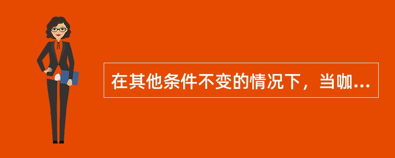 在其他条件不变的情况下，当咖啡价格急剧升高时，茶叶的需求量将()。