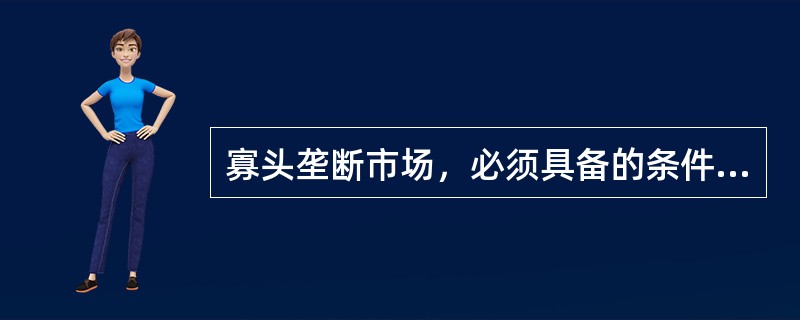 寡头垄断市场，必须具备的条件有()。