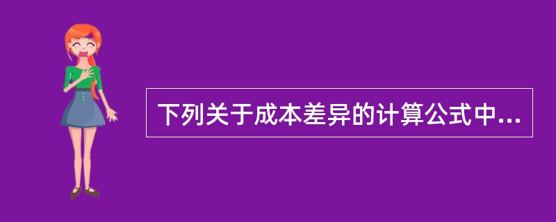 下列关于成本差异的计算公式中，错误的是()。