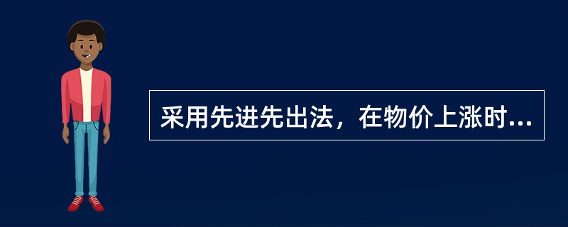 采用先进先出法，在物价上涨时，会过低估计企业的当期利润和存货价值；反之，会高估企业存货价值和当期利润。()