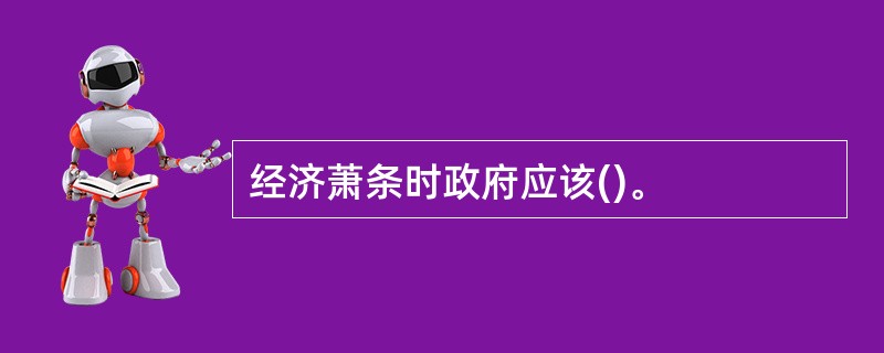 经济萧条时政府应该()。