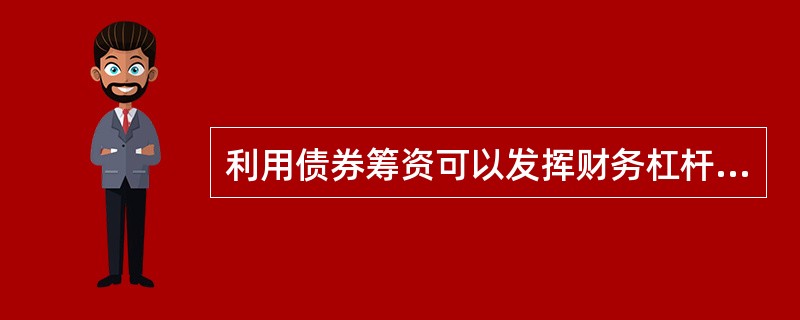 利用债券筹资可以发挥财务杠杆，且降低筹资风险。()