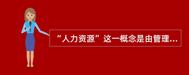 “人力资源”这一概念是由管理大师彼得.德鲁克首先提出并加以明确界定的，下列不属于人力资源管理的基本理论的是（）