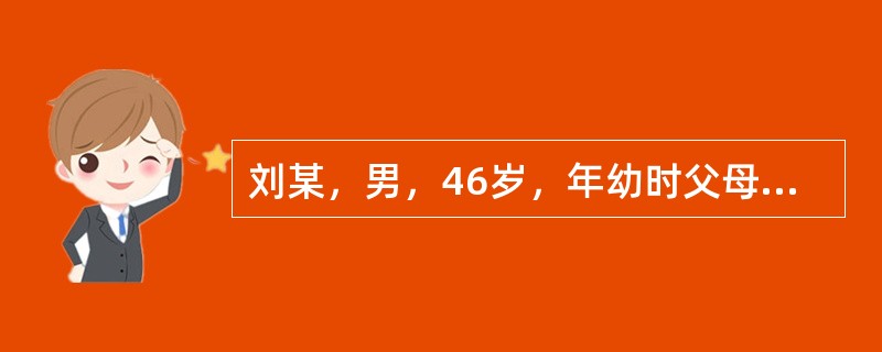 刘某，男，46岁，年幼时父母离异，现在跟父亲和姐姐一起生活，不再与母亲来往，刘某小学时特别调皮，经常惹事，父亲脾气暴躁，常对他拳脚相加。刘某与父亲的关系一直很紧张，和姐姐则比较亲好。1992年，刘某因