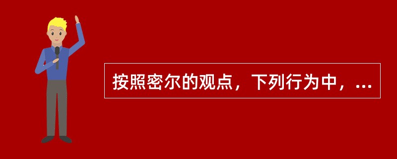 按照密尔的观点，下列行为中，在道德上应予以遣责的是（）。