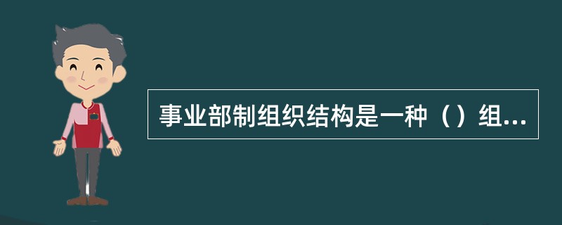 事业部制组织结构是一种（）组织结构形式。