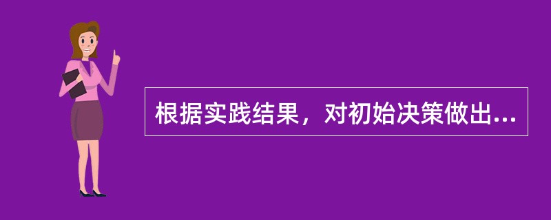 根据实践结果，对初始决策做出相应的调整或改变，使决策合理，叫决策反馈。（）
