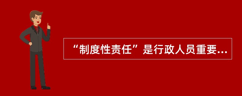 “制度性责任”是行政人员重要的（）。