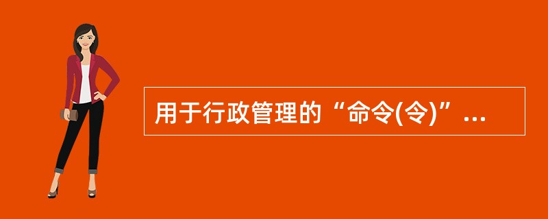 用于行政管理的“命令(令)”其发布权限属于地方各级人民政府。（）