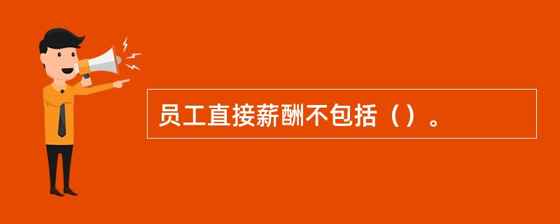 员工直接薪酬不包括（）。