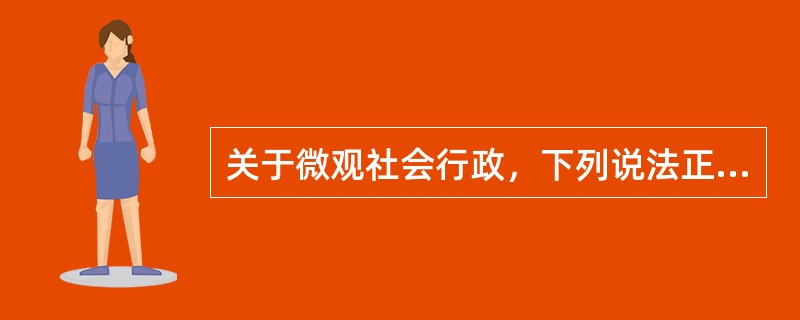 关于微观社会行政，下列说法正确的是（）