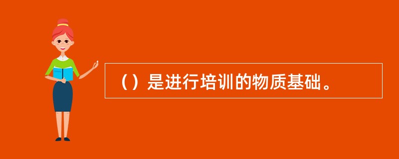 （）是进行培训的物质基础。