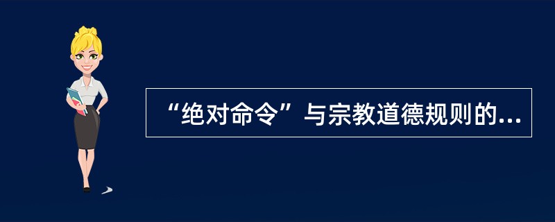 “绝对命令”与宗教道德规则的共同点在于，它们都尊重并宏扬不同信念或思想的多元价值取向。（）