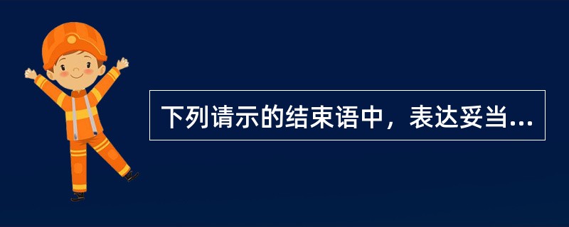 下列请示的结束语中，表达妥当的有（）。