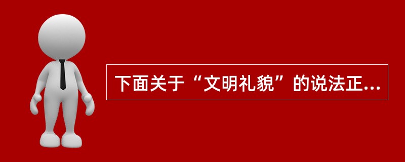 下面关于“文明礼貌”的说法正确的是（）。