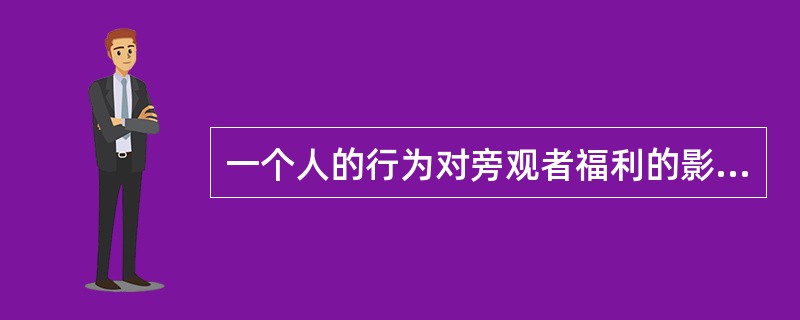 一个人的行为对旁观者福利的影响，称为（）。