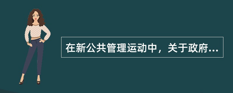 在新公共管理运动中，关于政府职能争论的焦点主要集中于政府的（）