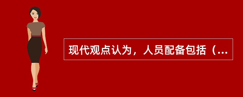 现代观点认为，人员配备包括（）。