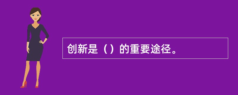 创新是（）的重要途径。