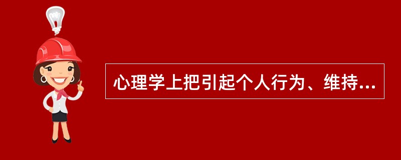 心理学上把引起个人行为、维持该行为并将此行为导向叫（）。