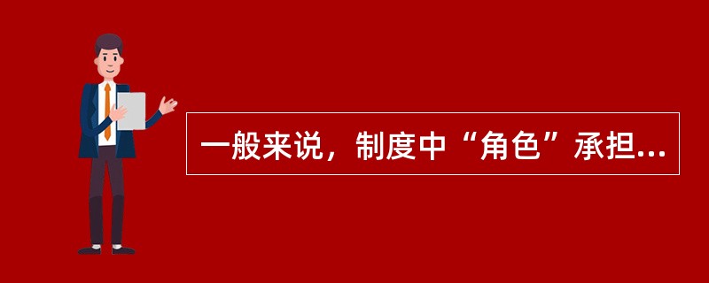 一般来说，制度中“角色”承担的职责通常是根据（）。