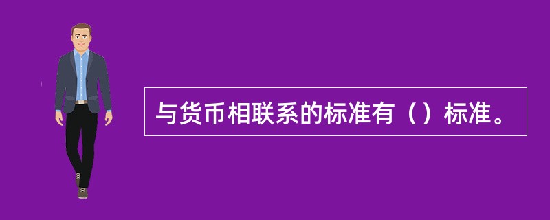与货币相联系的标准有（）标准。
